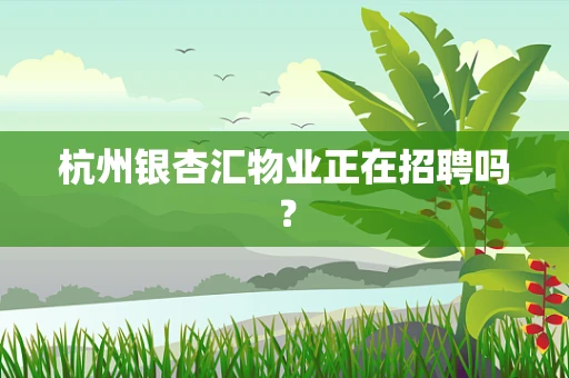 杭州银杏汇物业正在招聘吗？