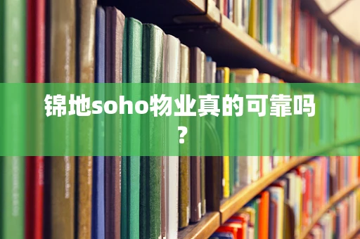 锦地soho物业真的可靠吗？