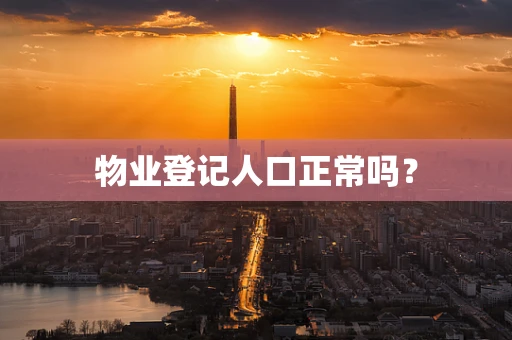 物业登记人口正常吗？