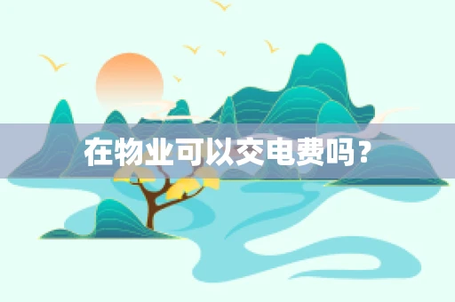 在物业可以交电费吗？