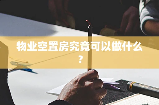 物业空置房究竟可以做什么？