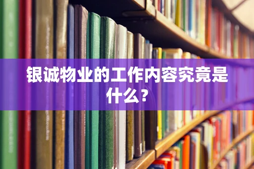 银诚物业的工作内容究竟是什么？