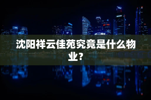 沈阳祥云佳苑究竟是什么物业？