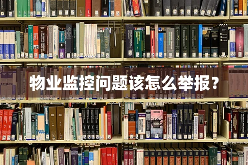 物业监控问题该怎么举报？
